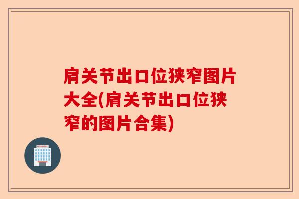 肩关节出口位狭窄图片大全(肩关节出口位狭窄的图片合集)