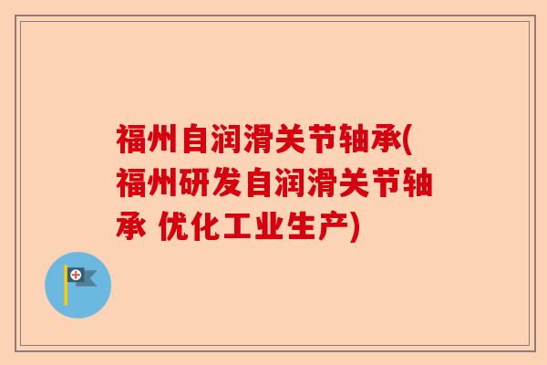福州自润滑关节轴承(福州研发自润滑关节轴承 优化工业生产)