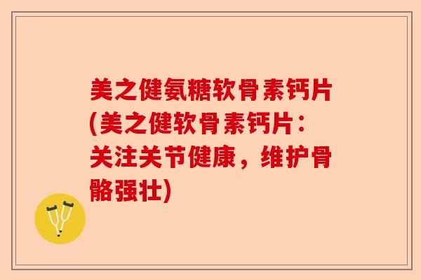 美之健氨糖软骨素钙片(美之健软骨素钙片：关注关节健康，维护骨骼强壮)