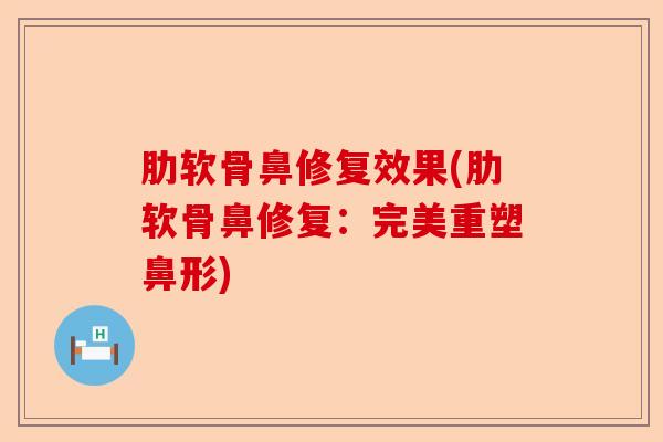 肋软骨鼻修复效果(肋软骨鼻修复：完美重塑鼻形)
