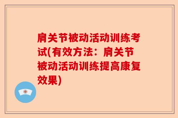 肩关节被动活动训练考试(有效方法：肩关节被动活动训练提高康复效果)
