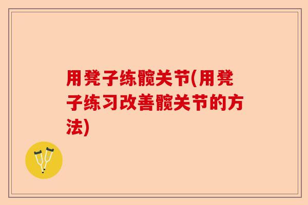 用凳子练髋关节(用凳子练习改善髋关节的方法)