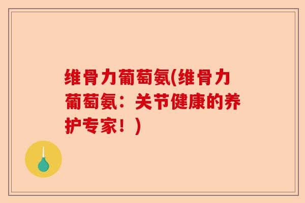 维骨力葡萄氨(维骨力葡萄氨：关节健康的养护专家！)