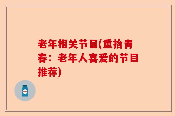 老年相关节目(重拾青春：老年人喜爱的节目推荐)