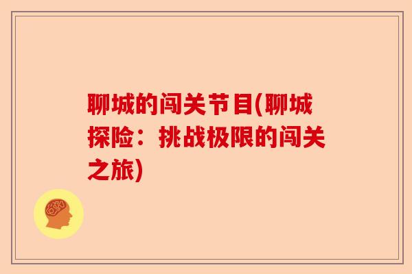聊城的闯关节目(聊城探险：挑战极限的闯关之旅)