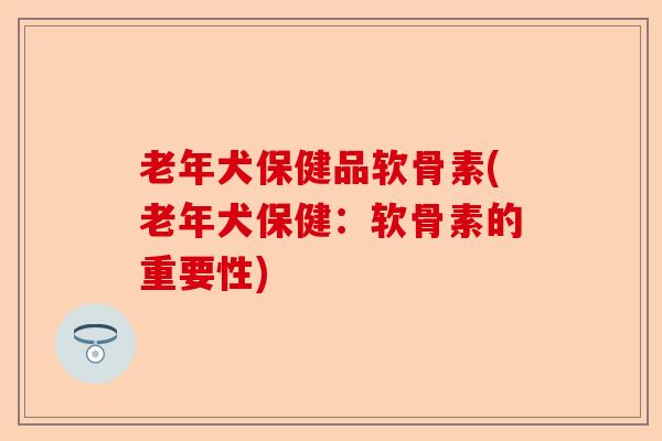 老年犬保健品软骨素(老年犬保健：软骨素的重要性)