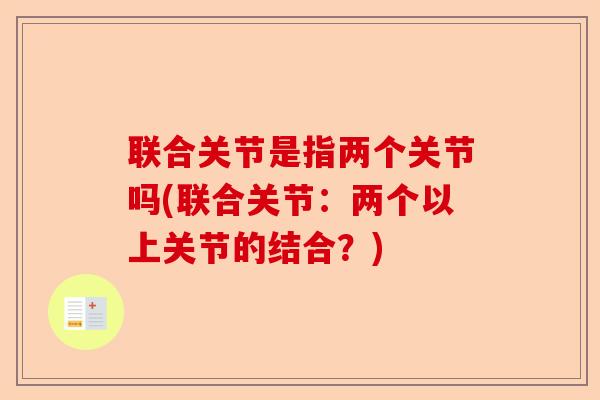 联合关节是指两个关节吗(联合关节：两个以上关节的结合？)