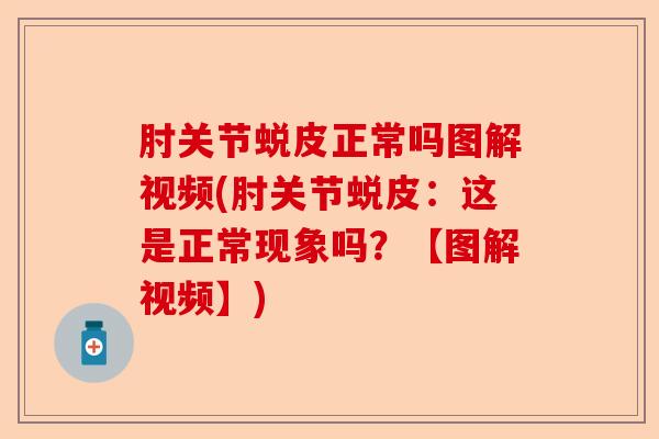 肘关节蜕皮正常吗图解视频(肘关节蜕皮：这是正常现象吗？【图解视频】)
