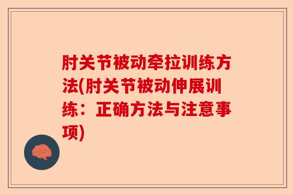 肘关节被动牵拉训练方法(肘关节被动伸展训练：正确方法与注意事项)