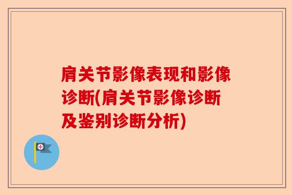 肩关节影像表现和影像诊断(肩关节影像诊断及鉴别诊断分析)
