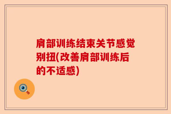 肩部训练结束关节感觉别扭(改善肩部训练后的不适感)-第1张图片-关节保镖