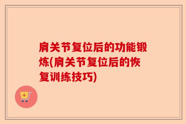 肩关节复位后的功能锻炼(肩关节复位后的恢复训练技巧)