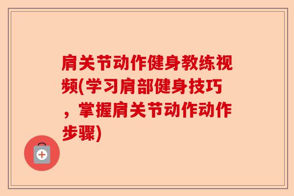 肩关节动作健身教练视频(学习肩部健身技巧，掌握肩关节动作动作步骤)
