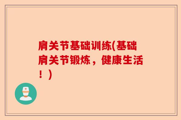 肩关节基础训练(基础肩关节锻炼，健康生活！)
