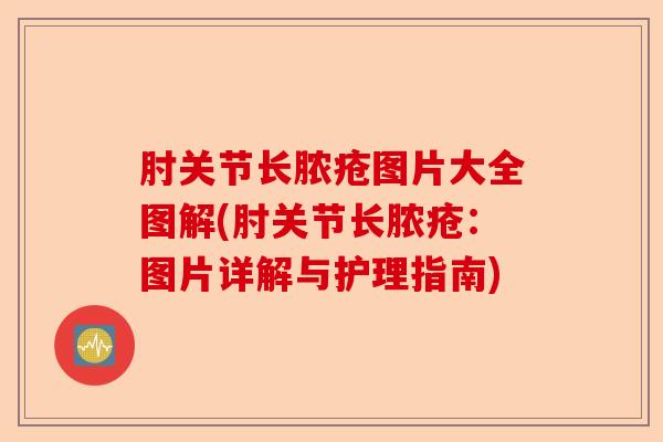 肘关节长脓疮图片大全图解(肘关节长脓疮：图片详解与护理指南)