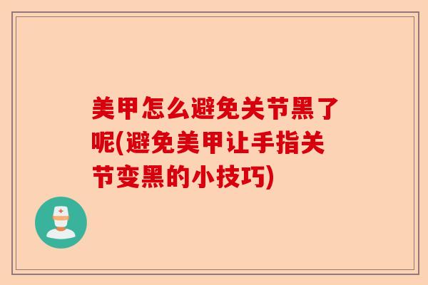 美甲怎么避免关节黑了呢(避免美甲让手指关节变黑的小技巧)