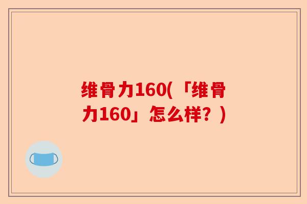 维骨力160(「维骨力160」怎么样？)