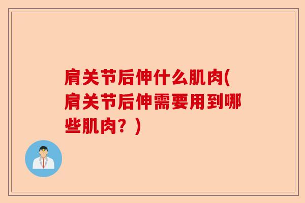 肩关节后伸什么肌肉(肩关节后伸需要用到哪些肌肉？)