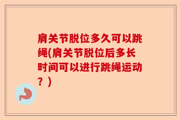 肩关节脱位多久可以跳绳(肩关节脱位后多长时间可以进行跳绳运动？)