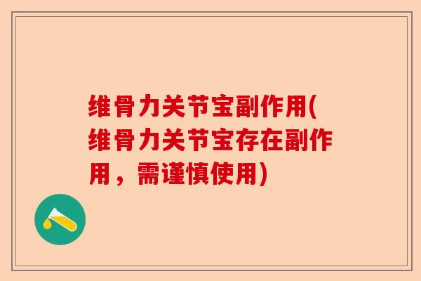 维骨力关节宝副作用(维骨力关节宝存在副作用，需谨慎使用)