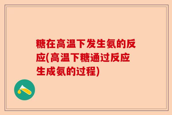 糖在高温下发生氨的反应(高温下糖通过反应生成氨的过程)