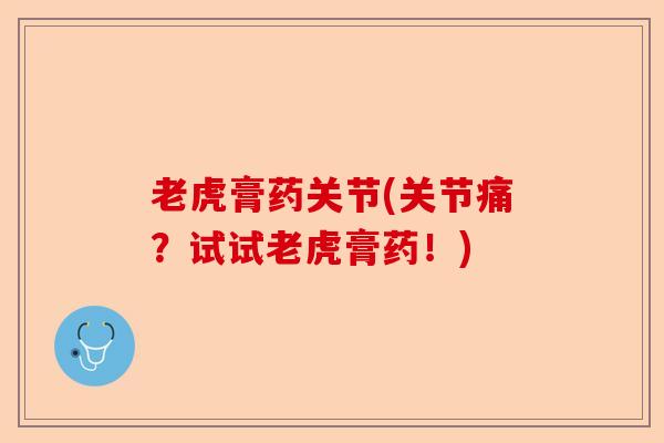 老虎膏药关节(关节痛？试试老虎膏药！)