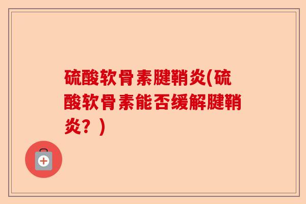 硫酸软骨素腱鞘炎(硫酸软骨素能否缓解腱鞘炎？)