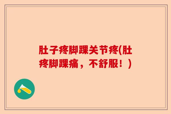 肚子疼脚踝关节疼(肚疼脚踝痛，不舒服！)