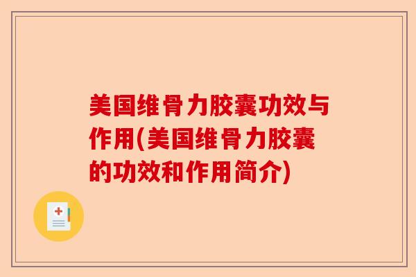 美国维骨力胶囊功效与作用(美国维骨力胶囊的功效和作用简介)