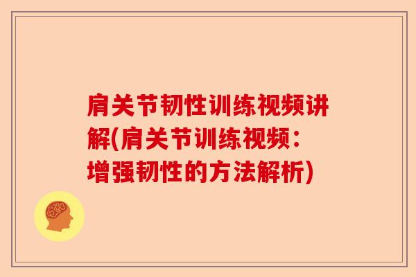 肩关节韧性训练视频讲解(肩关节训练视频：增强韧性的方法解析)
