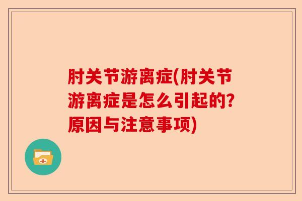 肘关节游离症(肘关节游离症是怎么引起的？原因与注意事项)