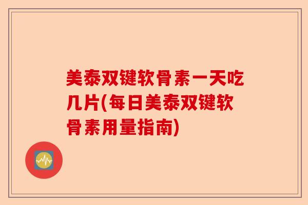 美泰双键软骨素一天吃几片(每日美泰双键软骨素用量指南)