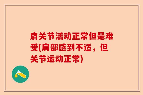 肩关节活动正常但是难受(肩部感到不适，但关节运动正常)