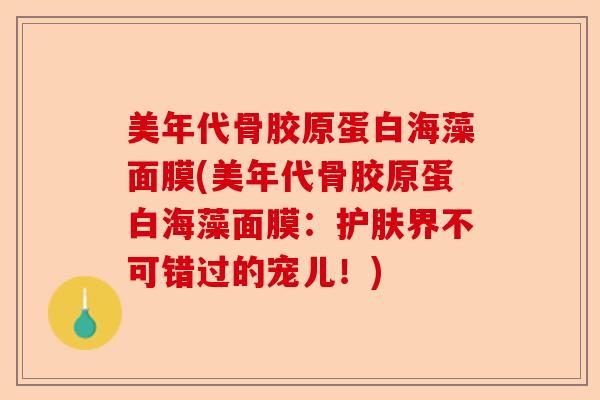 美年代骨胶原蛋白海藻面膜(美年代骨胶原蛋白海藻面膜：护肤界不可错过的宠儿！)