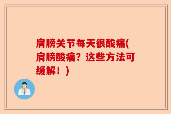 肩膀关节每天很酸痛(肩膀酸痛？这些方法可缓解！)