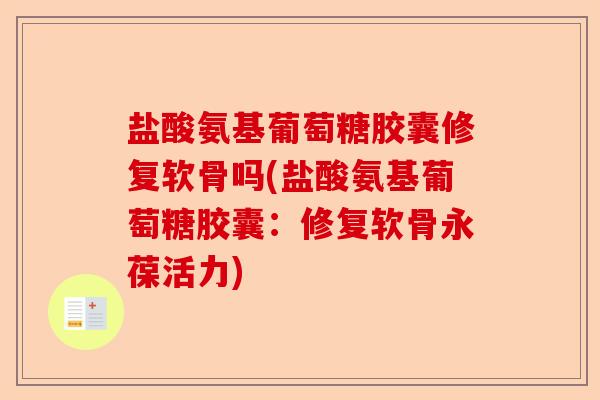 盐酸氨基葡萄糖胶囊修复软骨吗(盐酸氨基葡萄糖胶囊：修复软骨永葆活力)