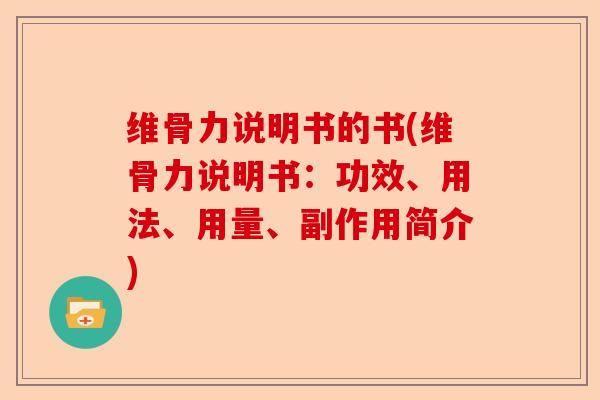 维骨力说明书的书(维骨力说明书：功效、用法、用量、副作用简介)