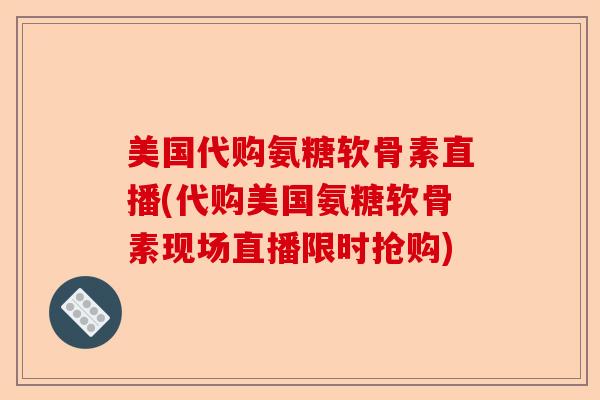 美国代购氨糖软骨素直播(代购美国氨糖软骨素现场直播限时抢购)-第1张图片-关节保镖
