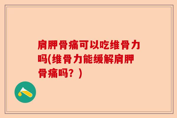 肩胛骨痛可以吃维骨力吗(维骨力能缓解肩胛骨痛吗？)