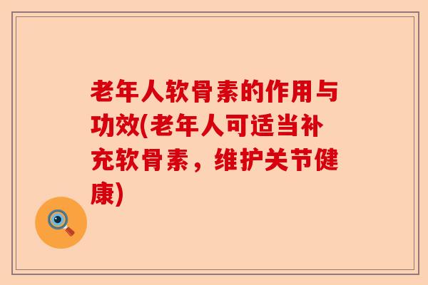 老年人软骨素的作用与功效(老年人可适当补充软骨素，维护关节健康)