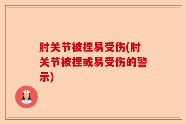 肘关节被捏易受伤(肘关节被捏或易受伤的警示)