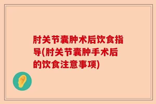 肘关节囊肿术后饮食指导(肘关节囊肿手术后的饮食注意事项)