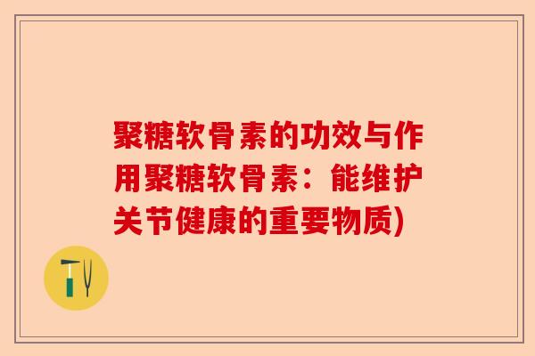 聚糖软骨素的功效与作用聚糖软骨素：能维护关节健康的重要物质)