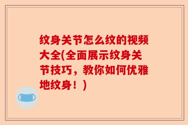纹身关节怎么纹的视频大全(全面展示纹身关节技巧，教你如何优雅地纹身！)