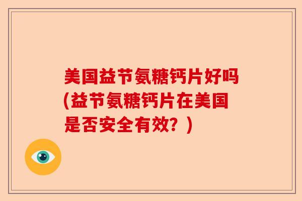 美国益节氨糖钙片好吗(益节氨糖钙片在美国是否安全有效？)