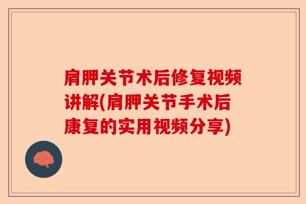 肩胛关节术后修复视频讲解(肩胛关节手术后康复的实用视频分享)