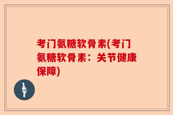 考门氨糖软骨素(考门氨糖软骨素：关节健康保障)
