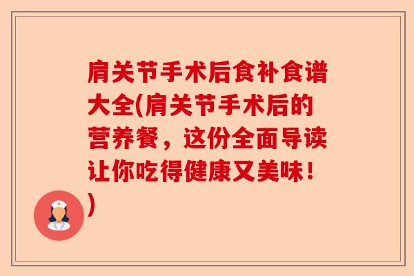 肩关节手术后食补食谱大全(肩关节手术后的营养餐，这份全面导读让你吃得健康又美味！)