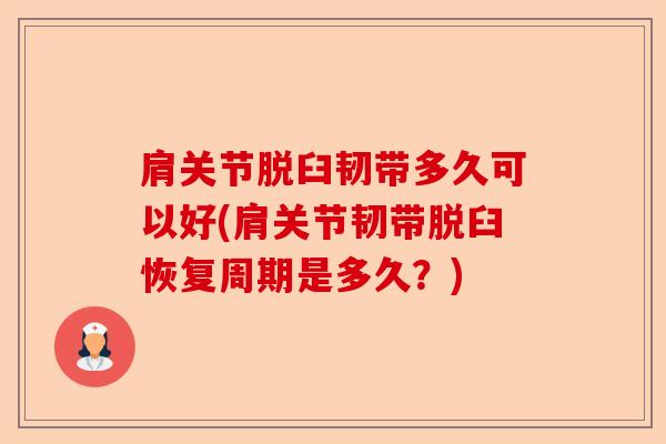 肩关节脱臼韧带多久可以好(肩关节韧带脱臼恢复周期是多久？)