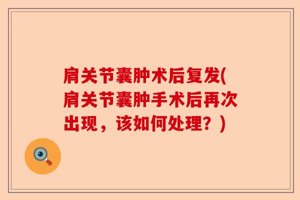 肩关节囊肿术后复发(肩关节囊肿手术后再次出现，该如何处理？)